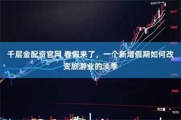千层金配资官网 春假来了，一个新增假期如何改变旅游业的淡季