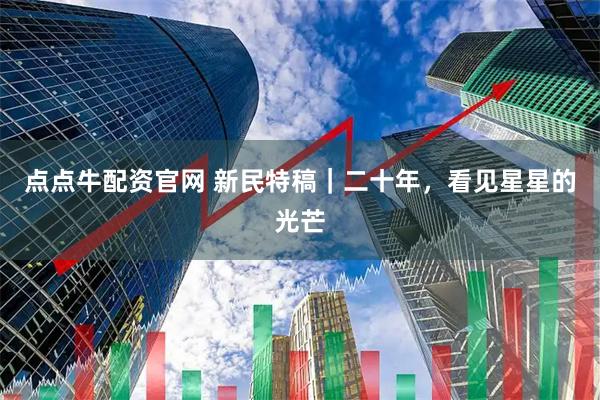 点点牛配资官网 新民特稿｜二十年，看见星星的光芒