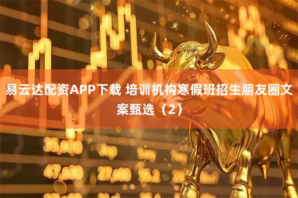 易云达配资APP下载 培训机构寒假班招生朋友圈文案甄选（2）