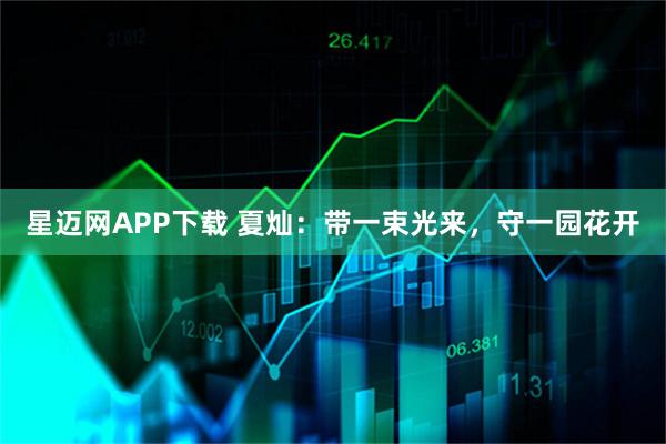 星迈网APP下载 夏灿：带一束光来，守一园花开