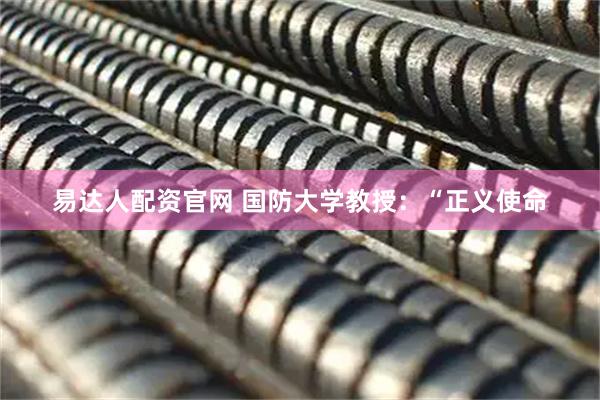 易达人配资官网 国防大学教授：“正义使命