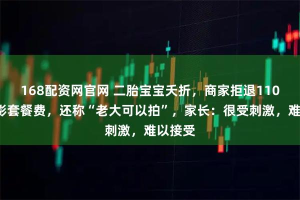 168配资网官网 二胎宝宝夭折，商家拒退1100元摄影套餐费，还称“老大可以拍”，家长：很受刺激，难以接受