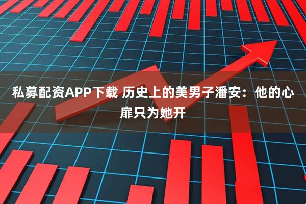 私募配资APP下载 历史上的美男子潘安：他的心扉只为她开