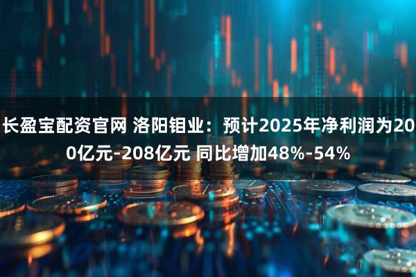 长盈宝配资官网 洛阳钼业：预计2025年净利润为200亿元-208亿元 同比增加48%-54%