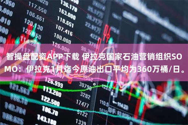 智操盘配资APP下载 伊拉克国家石油营销组织SOMO：伊拉克1月迄今原油出口平均为360万桶/日。