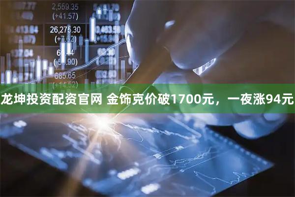 龙坤投资配资官网 金饰克价破1700元，一夜涨94元