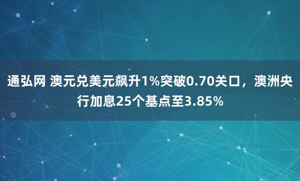 通弘网 澳元兑美元飙升1%突破0.70关口，澳洲央行加息25个基点至3.85%