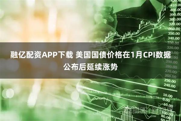 融亿配资APP下载 美国国债价格在1月CPI数据公布后延续涨势
