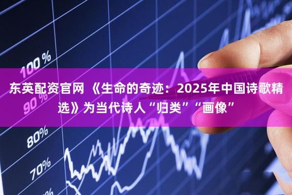 东英配资官网 《生命的奇迹：2025年中国诗歌精选》为当代诗人“归类”“画像”