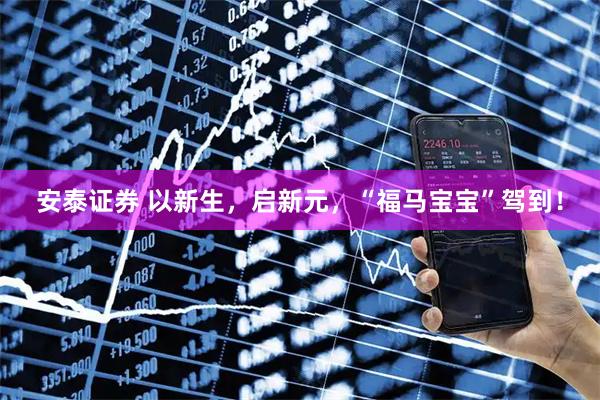 安泰证券 以新生，启新元，“福马宝宝”驾到！