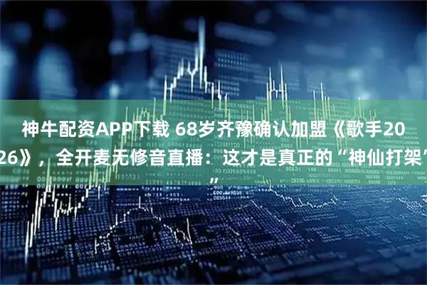 神牛配资APP下载 68岁齐豫确认加盟《歌手2026》，全开麦无修音直播：这才是真正的“神仙打架”