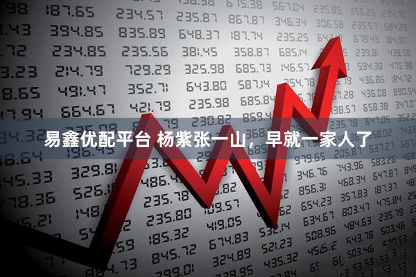 易鑫优配平台 杨紫张一山，早就一家人了